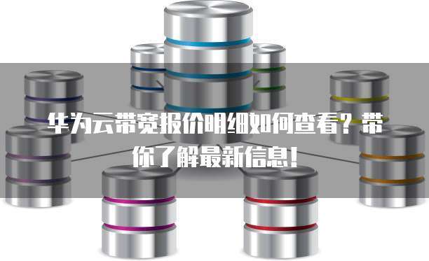 华为云带宽报价明细如何查看？带你了解最新信息！