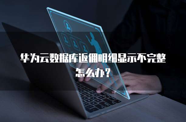 华为云数据库返佣明细显示不完整怎么办?