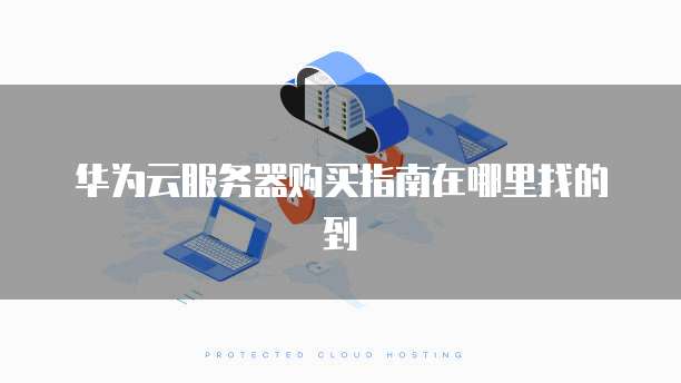 华为云服务器购买指南在哪里找的到