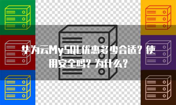 华为云MySQL优惠多少合适?使用安全吗?为什么?