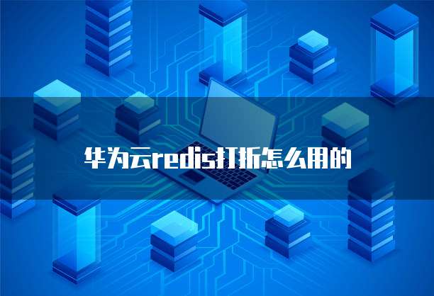华为云redis打折怎么用的