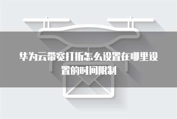 华为云带宽打折怎么设置在哪里设置的时间限制