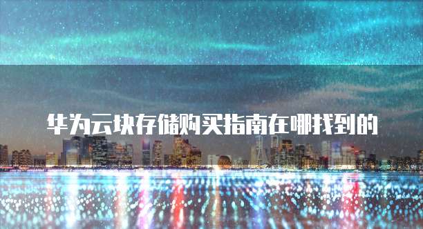 华为云块存储购买指南在哪找到的