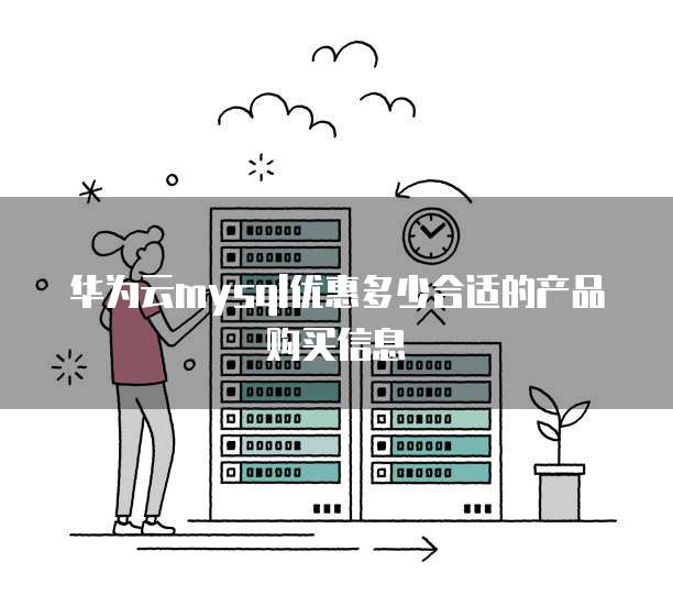 华为云mysql优惠多少合适的产品购买信息