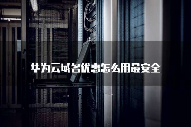 华为云域名优惠怎么用最安全