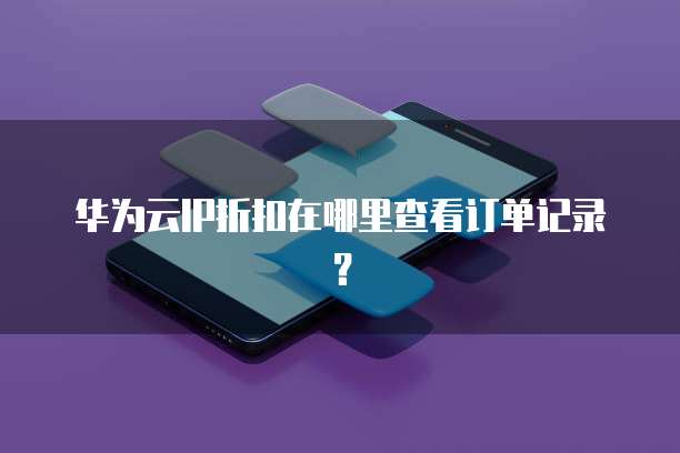 华为云IP折扣在哪里查看订单记录？
