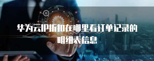 华为云IP折扣在哪里看订单记录的明细表信息