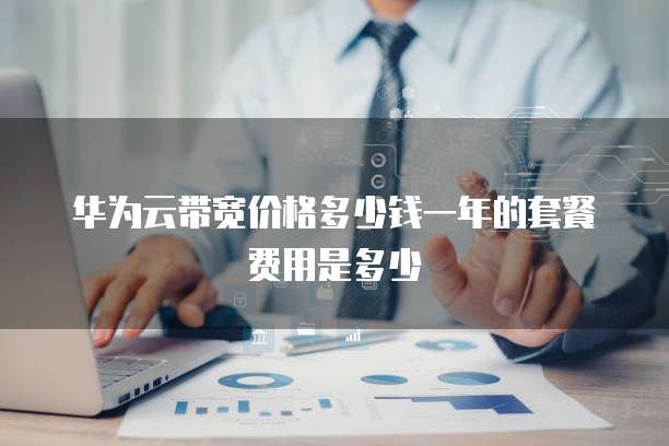 华为云带宽价格多少钱一年的套餐费用是多少