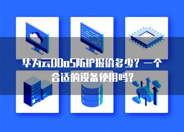 华为云DDoS防护报价多少?一个合适的设备使用吗?