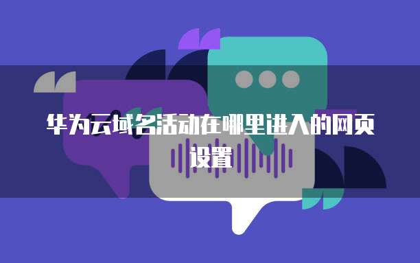 华为云域名活动在哪里进入的网页设置