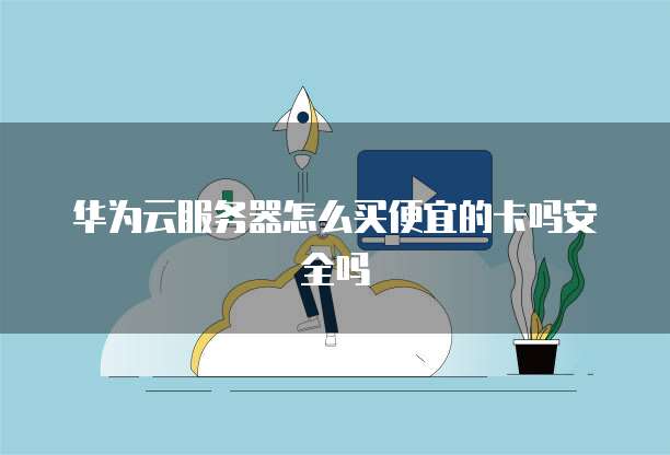 华为云服务器怎么买便宜的卡吗安全吗