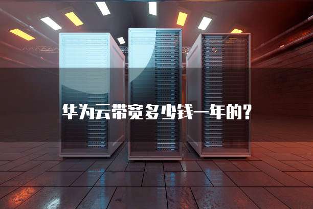 华为云带宽多少钱一年的?