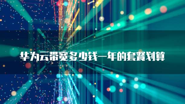 华为云带宽多少钱一年的套餐划算
