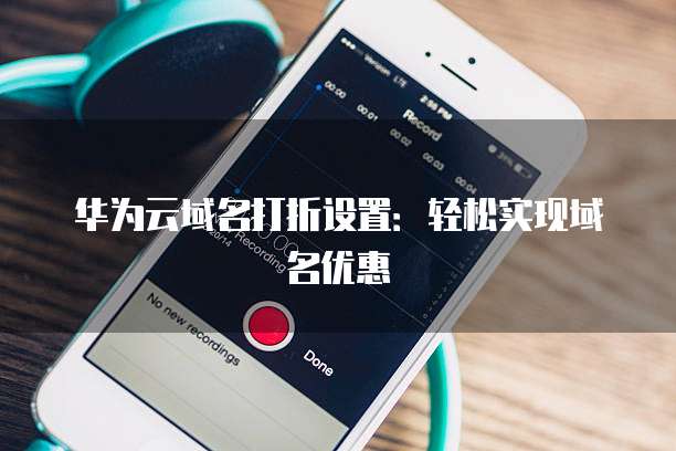 华为云域名打折设置:轻松实现域名优惠