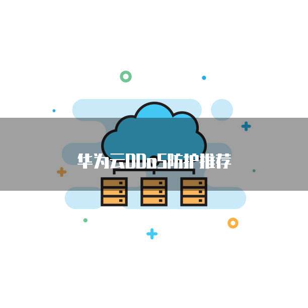 华为云DDoS防护推荐