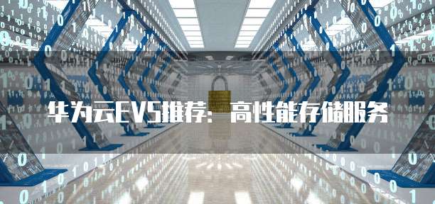 华为云EVS推荐:高性能存储服务