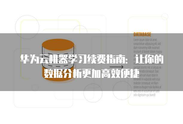 华为云机器学习续费指南:让你的数据分析更加高效便捷
