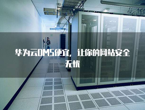 华为云DMS便宜，让你的网站安全无忧