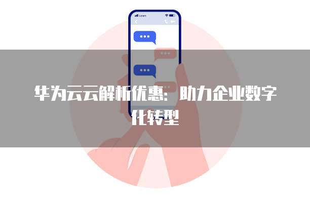 华为云云解析优惠:助力企业数字化转型