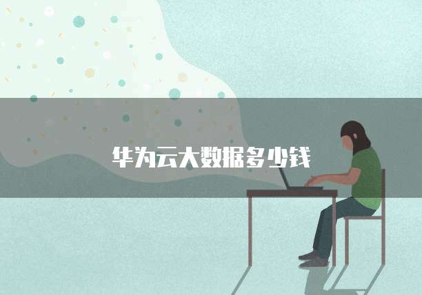 华为云大数据多少钱