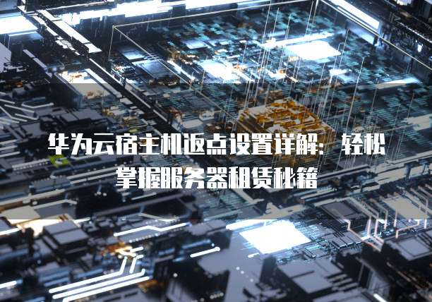 华为云宿主机返点设置详解:轻松掌握服务器租赁秘籍