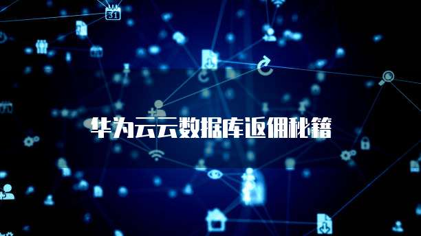 华为云云数据库返佣秘籍