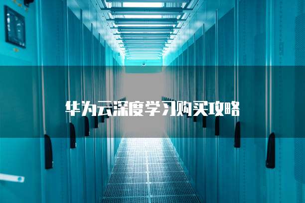 华为云深度学习购买攻略