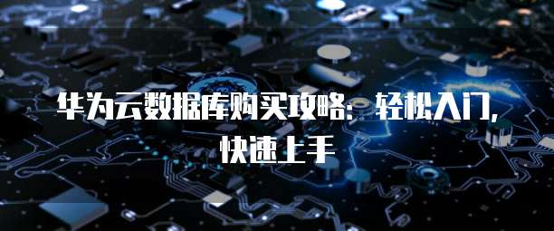 华为云数据库购买攻略：轻松入门，快速上手