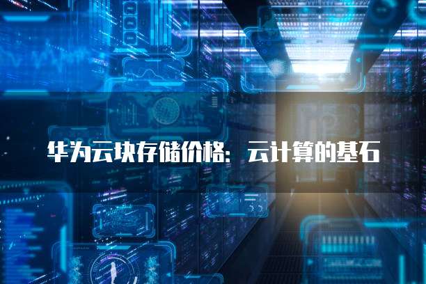华为云块存储价格:云计算的基石