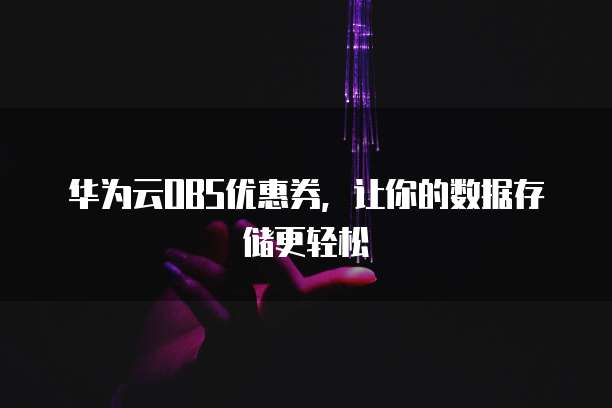 华为云OBS优惠券,让你的数据存储更轻松