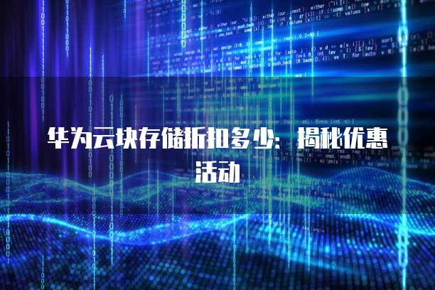华为云块存储折扣多少：揭秘优惠活动