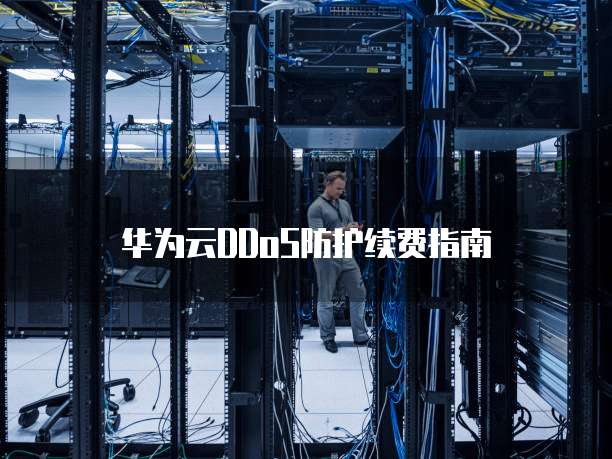 华为云DDoS防护续费指南
