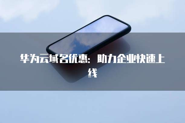 华为云域名优惠：助力企业快速上线