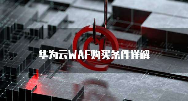 华为云WAF购买条件详解