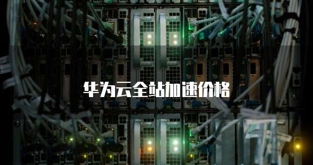 华为云全站加速价格