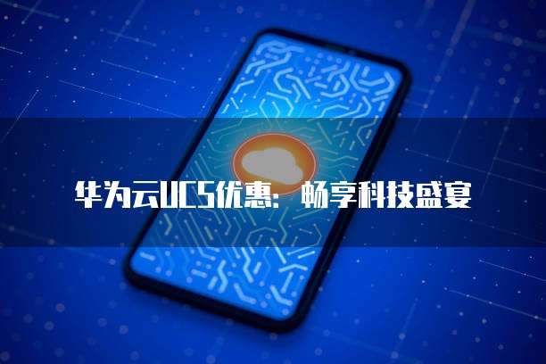 华为云UCS优惠：畅享科技盛宴