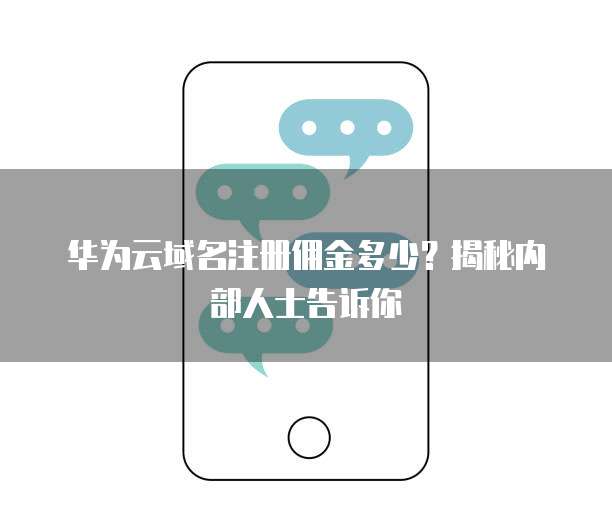 华为云域名注册佣金多少？揭秘内部人士告诉你