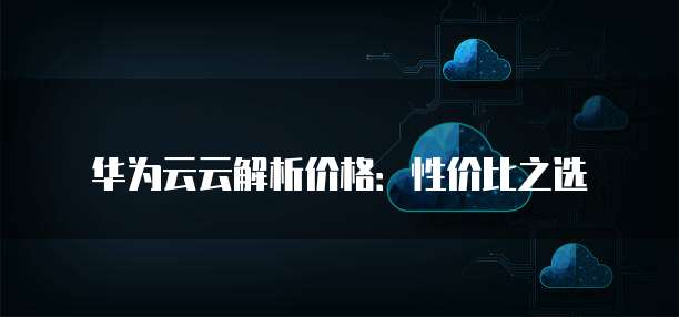 华为云云解析价格:性价比之选