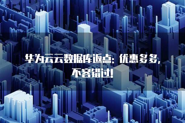 华为云云数据库返点: 优惠多多, 不容错过!