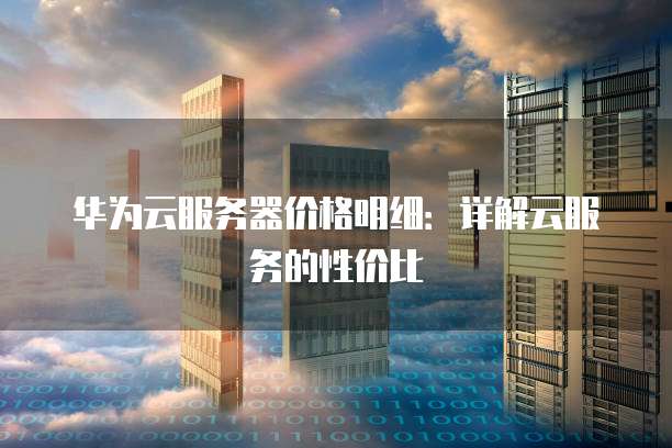 华为云服务器价格明细:详解云服务的性价比
