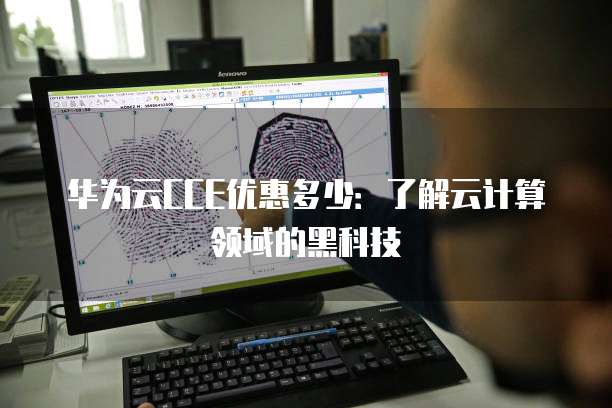 华为云CCE优惠多少:了解云计算领域的黑科技