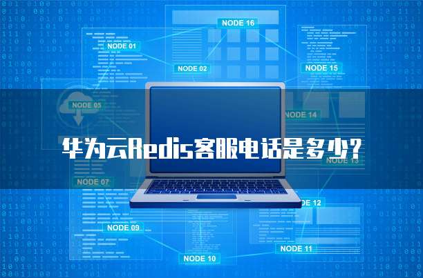 华为云Redis客服电话是多少?