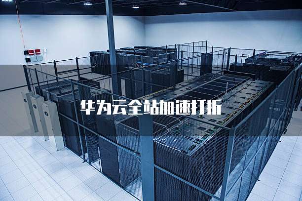 华为云全站加速打折