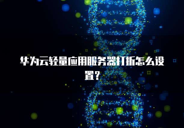 华为云轻量应用服务器打折怎么设置?