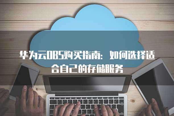 华为云OBS购买指南:如何选择适合自己的存储服务
