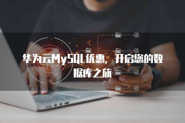 华为云MySQL优惠，开启您的数据库之旅
