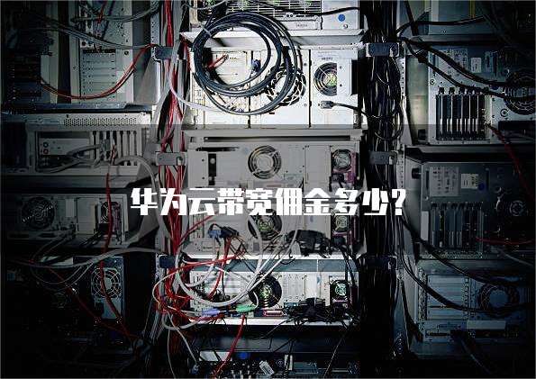华为云带宽佣金多少?