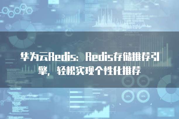 华为云Redis:Redis存储推荐引擎,轻松实现个性化推荐