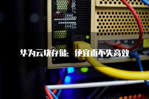 华为云块存储:便宜而不失高效