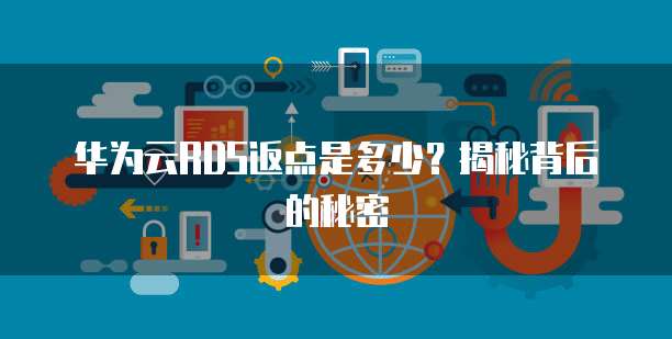 华为云RDS返点是多少?揭秘背后的秘密